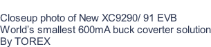 Closeup photo of New XC9290/ 91 EVB World’s smallest 600mA buck coverter solution By TOREX